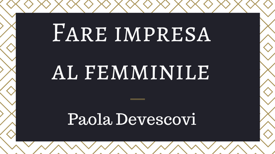 Fare impresa al femminile: Paola Devescovi